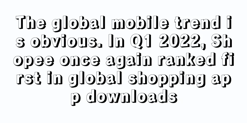 The global mobile trend is obvious. In Q1 2022, Shopee once again ranked first in global shopping app downloads