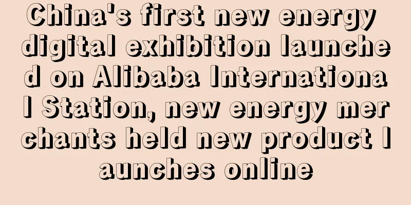 China's first new energy digital exhibition launched on Alibaba International Station, new energy merchants held new product launches online