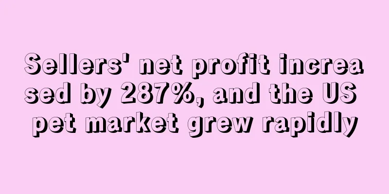 Sellers' net profit increased by 287%, and the US pet market grew rapidly