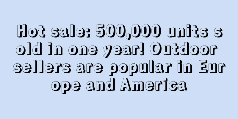 Hot sale: 500,000 units sold in one year! Outdoor sellers are popular in Europe and America