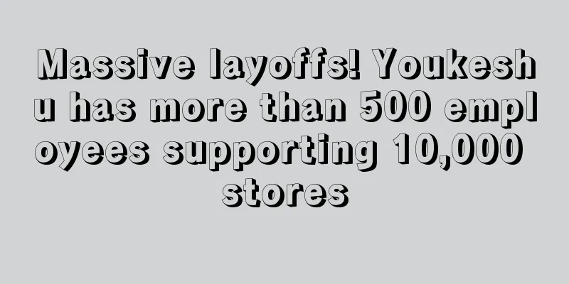 Massive layoffs! Youkeshu has more than 500 employees supporting 10,000 stores