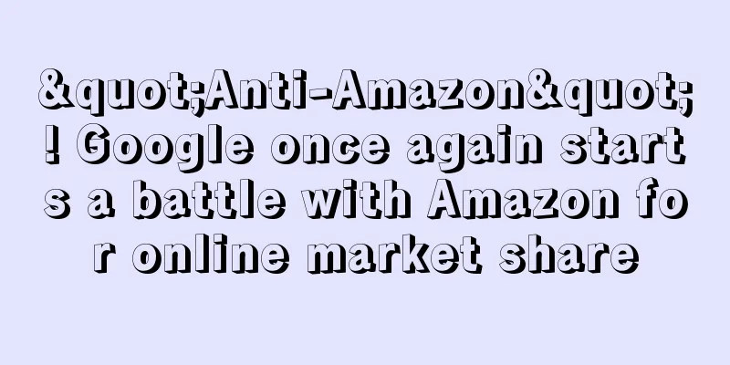 "Anti-Amazon"! Google once again starts a battle with Amazon for online market share