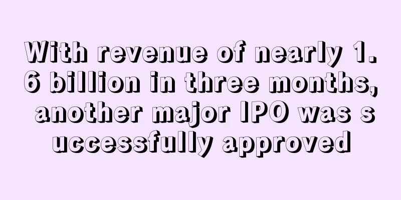 With revenue of nearly 1.6 billion in three months, another major IPO was successfully approved