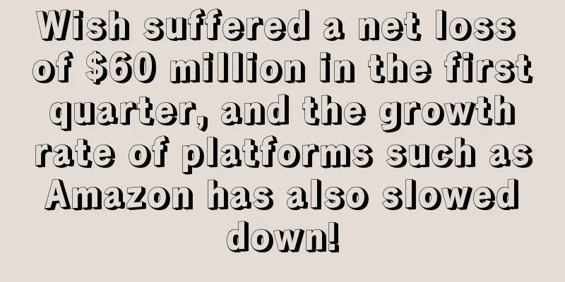 Wish suffered a net loss of $60 million in the first quarter, and the growth rate of platforms such as Amazon has also slowed down!