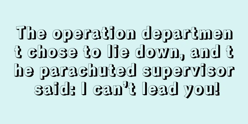The operation department chose to lie down, and the parachuted supervisor said: I can’t lead you!