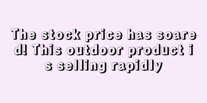The stock price has soared! This outdoor product is selling rapidly