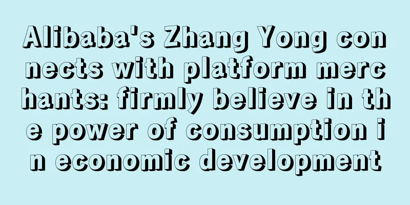 Alibaba's Zhang Yong connects with platform merchants: firmly believe in the power of consumption in economic development