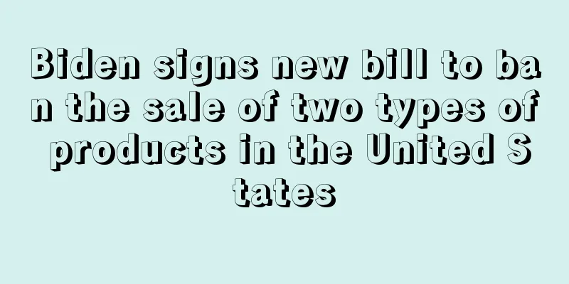 Biden signs new bill to ban the sale of two types of products in the United States