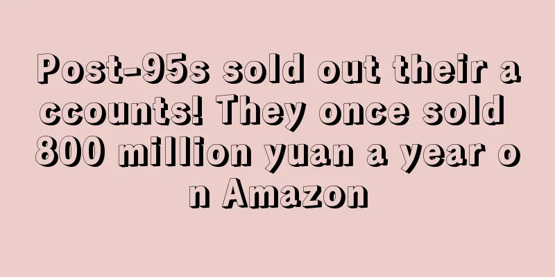 Post-95s sold out their accounts! They once sold 800 million yuan a year on Amazon