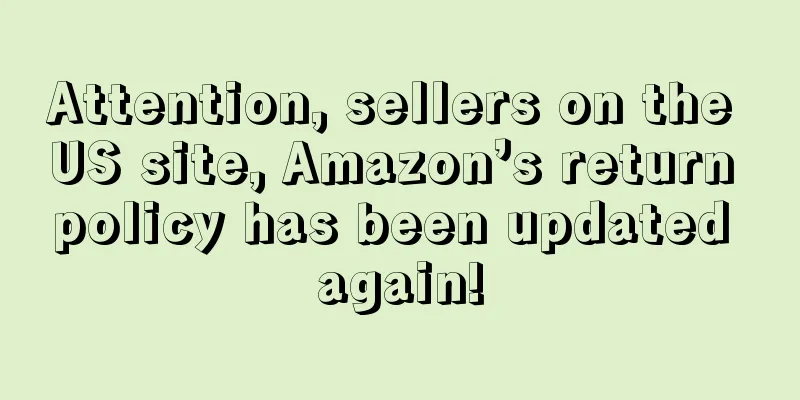 Attention, sellers on the US site, Amazon’s return policy has been updated again!