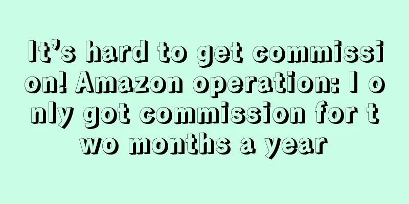 It’s hard to get commission! Amazon operation: I only got commission for two months a year