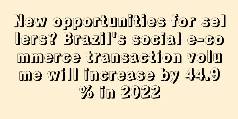 New opportunities for sellers? Brazil's social e-commerce transaction volume will increase by 44.9% in 2022