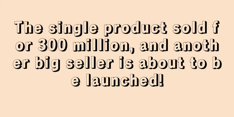 The single product sold for 300 million, and another big seller is about to be launched!