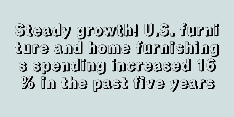 Steady growth! U.S. furniture and home furnishings spending increased 16% in the past five years