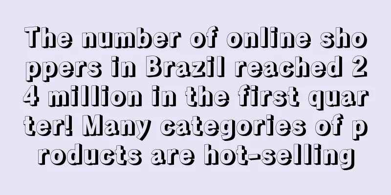 The number of online shoppers in Brazil reached 24 million in the first quarter! Many categories of products are hot-selling