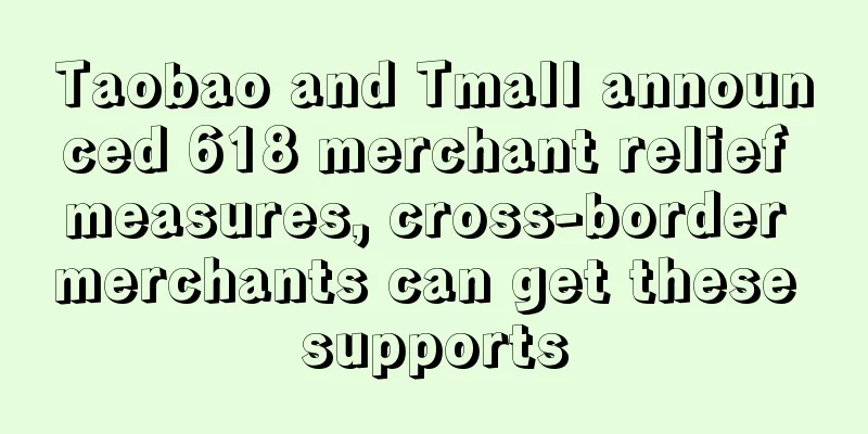 Taobao and Tmall announced 618 merchant relief measures, cross-border merchants can get these supports