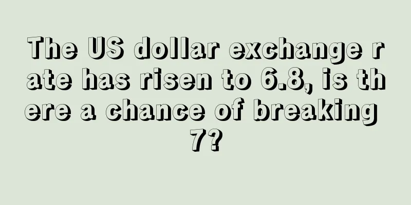 The US dollar exchange rate has risen to 6.8, is there a chance of breaking 7?