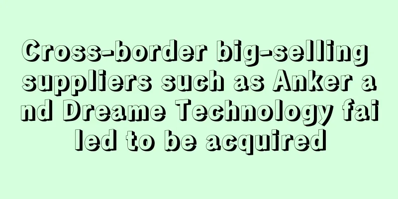 Cross-border big-selling suppliers such as Anker and Dreame Technology failed to be acquired