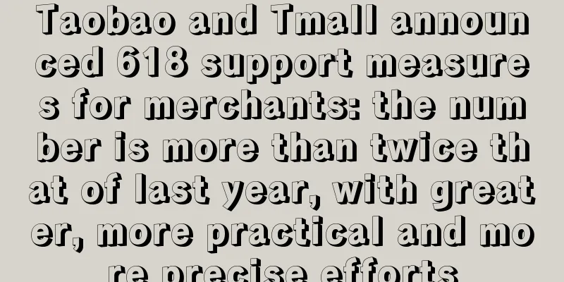 Taobao and Tmall announced 618 support measures for merchants: the number is more than twice that of last year, with greater, more practical and more precise efforts