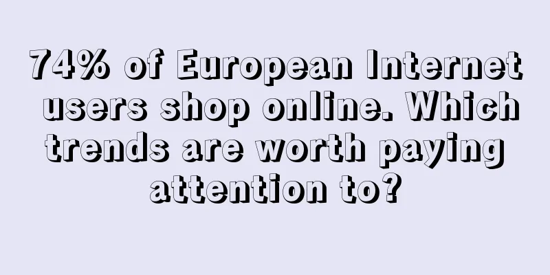 74% of European Internet users shop online. Which trends are worth paying attention to?