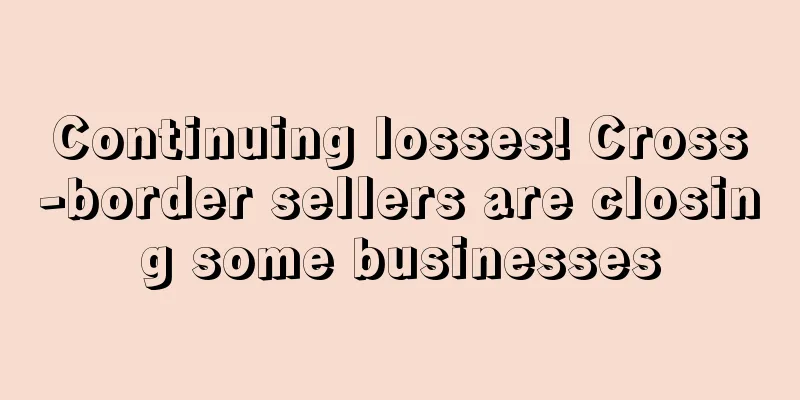 Continuing losses! Cross-border sellers are closing some businesses