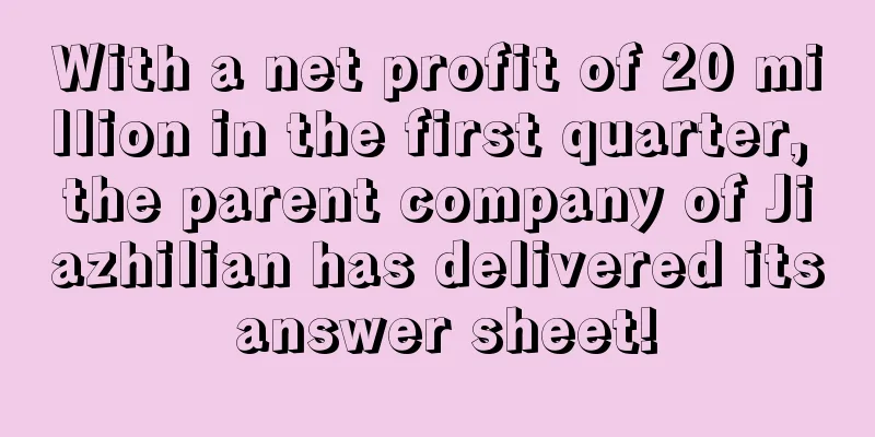 With a net profit of 20 million in the first quarter, the parent company of Jiazhilian has delivered its answer sheet!