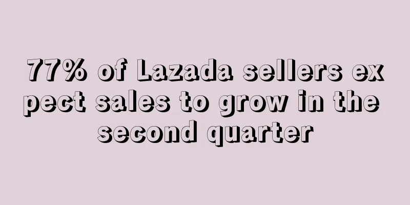 77% of Lazada sellers expect sales to grow in the second quarter