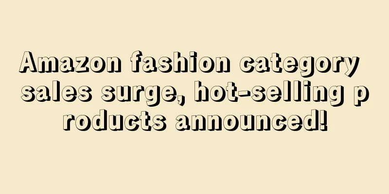 Amazon fashion category sales surge, hot-selling products announced!