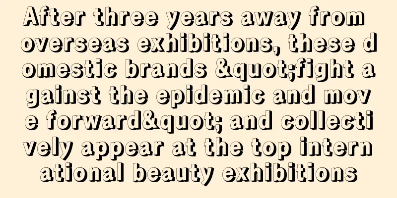 After three years away from overseas exhibitions, these domestic brands "fight against the epidemic and move forward" and collectively appear at the top international beauty exhibitions