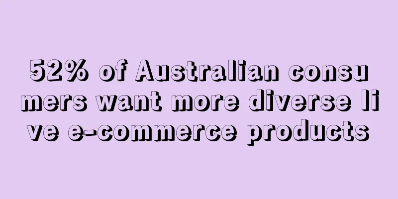 52% of Australian consumers want more diverse live e-commerce products