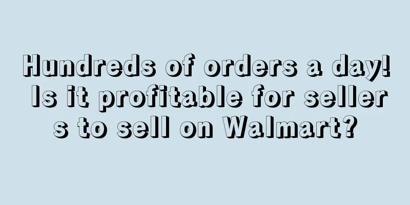 Hundreds of orders a day! Is it profitable for sellers to sell on Walmart?