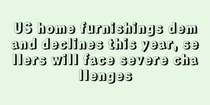 US home furnishings demand declines this year, sellers will face severe challenges