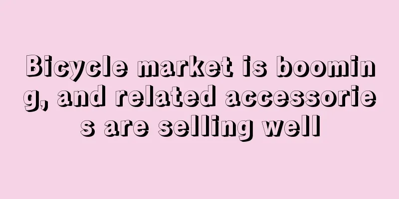 Bicycle market is booming, and related accessories are selling well