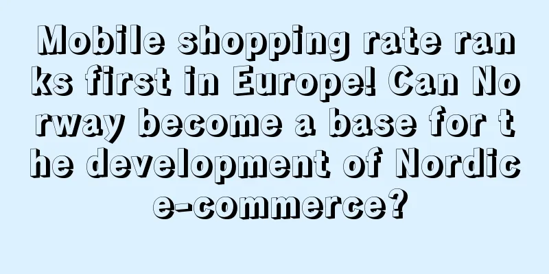 Mobile shopping rate ranks first in Europe! Can Norway become a base for the development of Nordic e-commerce?