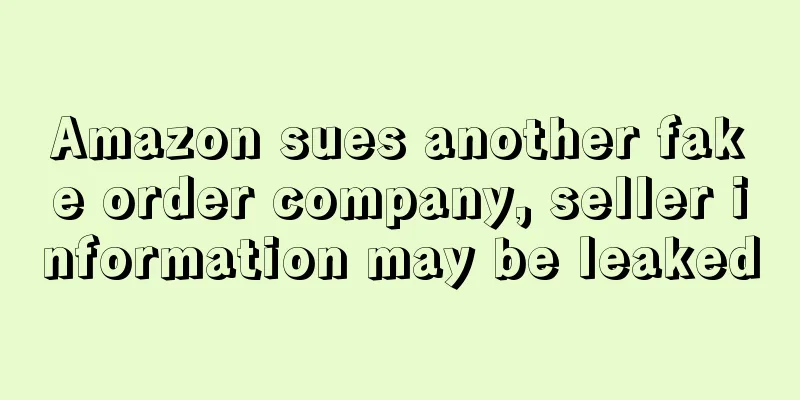 Amazon sues another fake order company, seller information may be leaked