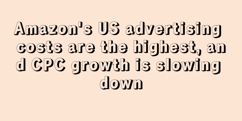 Amazon's US advertising costs are the highest, and CPC growth is slowing down