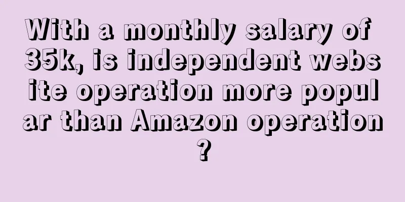 With a monthly salary of 35k, is independent website operation more popular than Amazon operation?