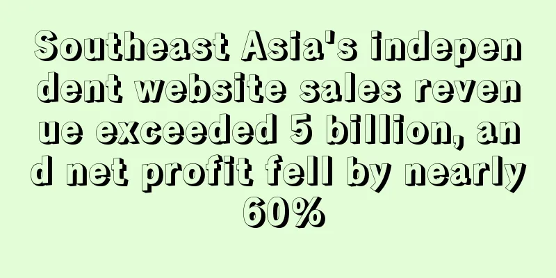 Southeast Asia's independent website sales revenue exceeded 5 billion, and net profit fell by nearly 60%
