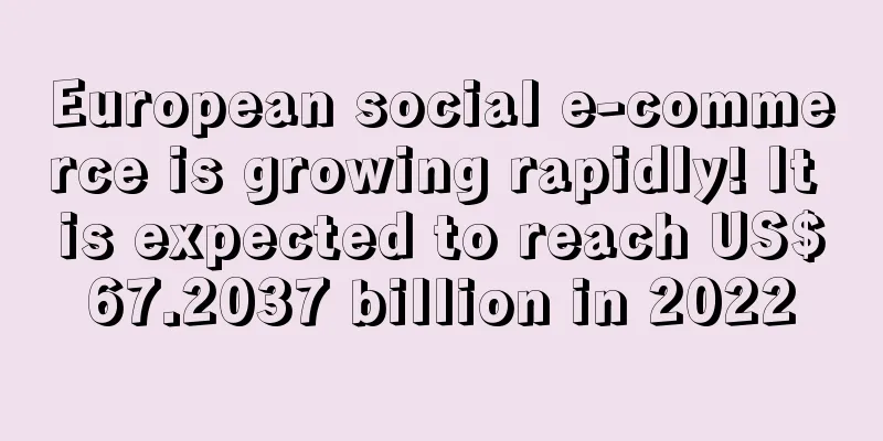 European social e-commerce is growing rapidly! It is expected to reach US$67.2037 billion in 2022