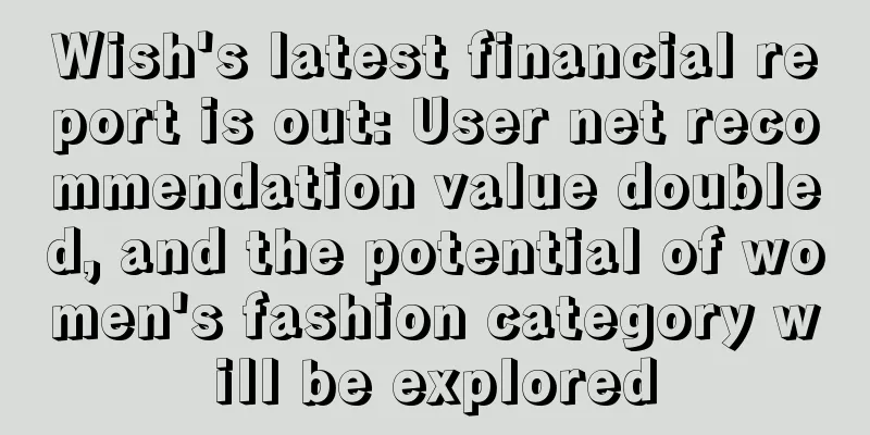 Wish's latest financial report is out: User net recommendation value doubled, and the potential of women's fashion category will be explored