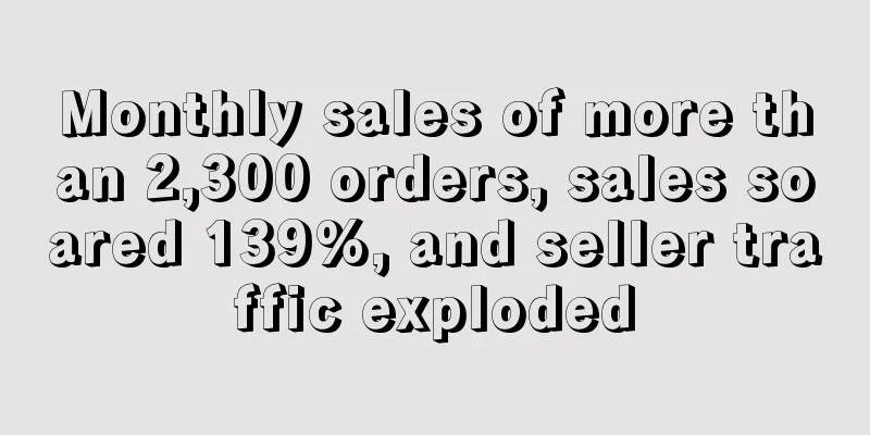 Monthly sales of more than 2,300 orders, sales soared 139%, and seller traffic exploded