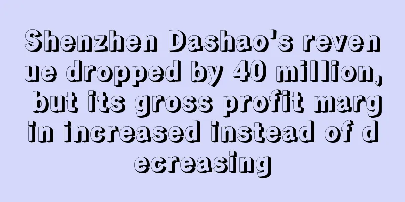 Shenzhen Dashao's revenue dropped by 40 million, but its gross profit margin increased instead of decreasing