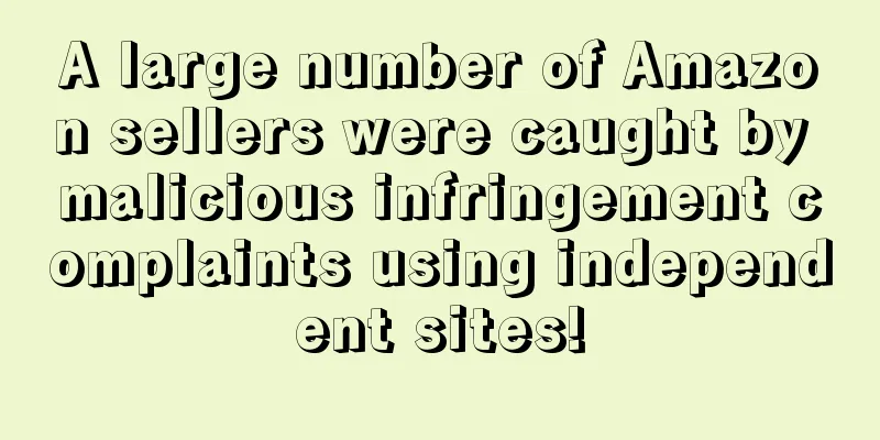 A large number of Amazon sellers were caught by malicious infringement complaints using independent sites!