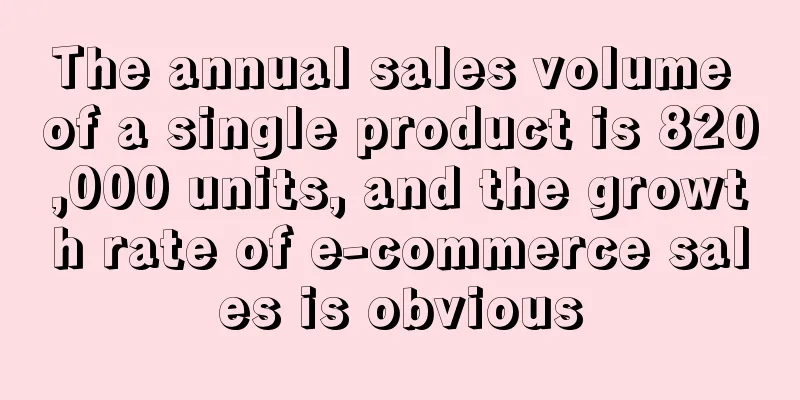 The annual sales volume of a single product is 820,000 units, and the growth rate of e-commerce sales is obvious