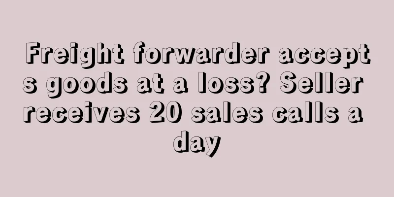 Freight forwarder accepts goods at a loss? Seller receives 20 sales calls a day