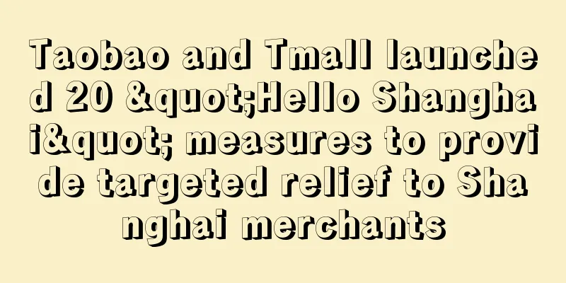 Taobao and Tmall launched 20 "Hello Shanghai" measures to provide targeted relief to Shanghai merchants
