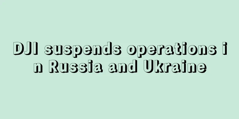 DJI suspends operations in Russia and Ukraine