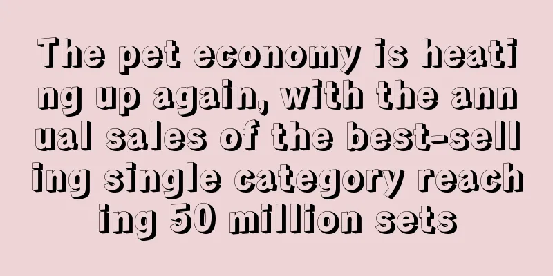 The pet economy is heating up again, with the annual sales of the best-selling single category reaching 50 million sets