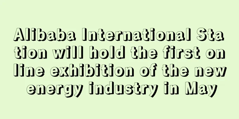 Alibaba International Station will hold the first online exhibition of the new energy industry in May