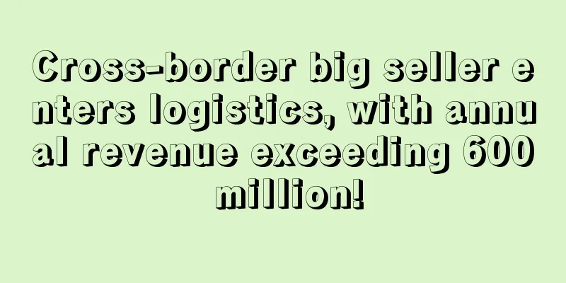 Cross-border big seller enters logistics, with annual revenue exceeding 600 million!